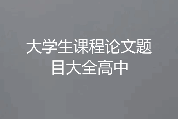 大学生课程论文题目大全高中
