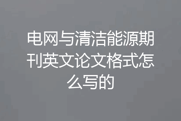 电网与清洁能源期刊英文论文格式怎么写的
