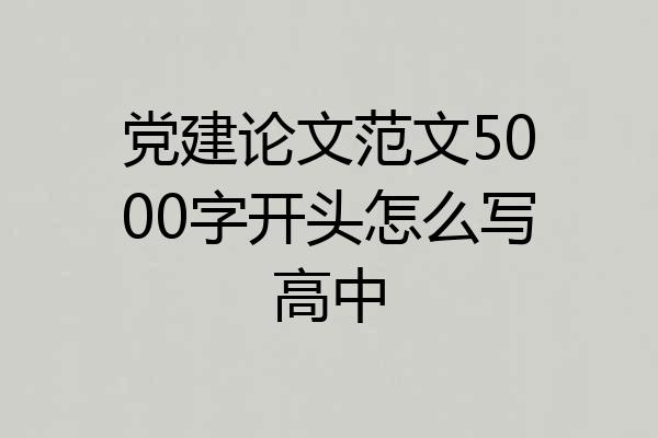 党建论文范文5000字开头怎么写高中