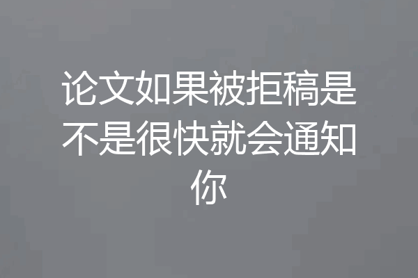论文如果被拒稿是不是很快就会通知你