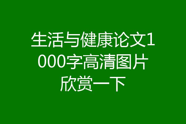 生活与健康论文1000字高清图片欣赏一下