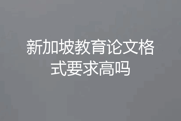 新加坡教育论文格式要求高吗