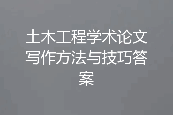 土木工程学术论文写作方法与技巧答案