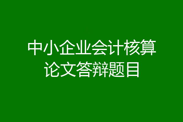 中小企业会计核算论文答辩题目