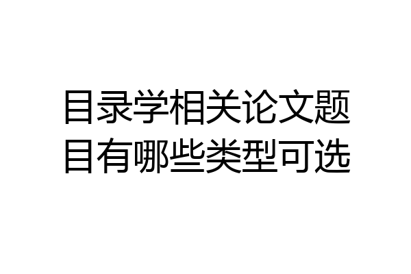目录学相关论文题目有哪些类型可选