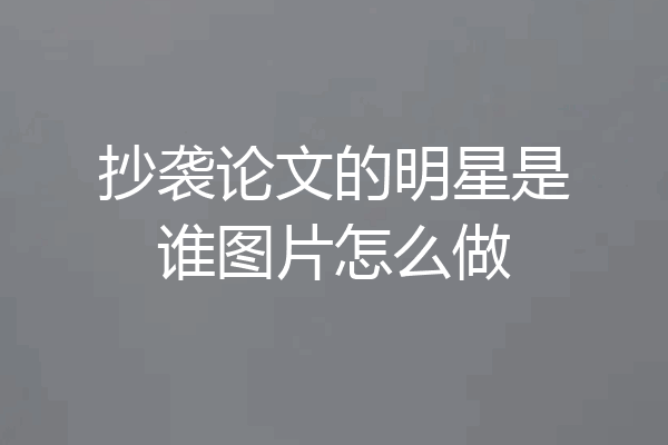 抄袭论文的明星是谁图片怎么做