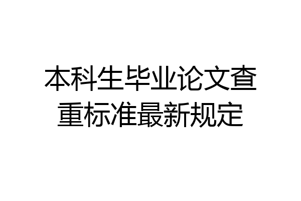 本科生毕业论文查重标准最新规定