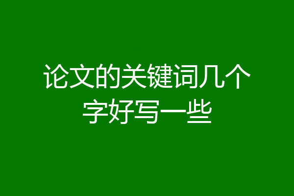 论文的关键词几个字好写一些