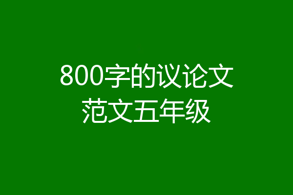 800字的议论文范文五年级