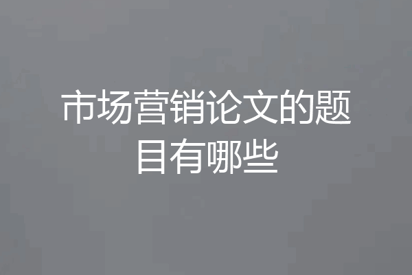 市场营销论文的题目有哪些