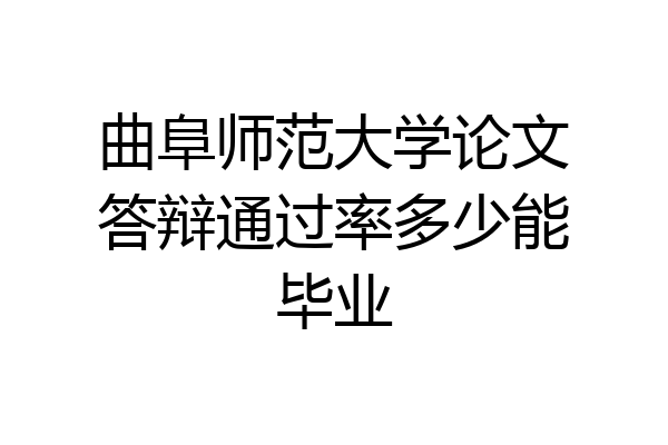 曲阜师范大学论文答辩通过率多少能毕业