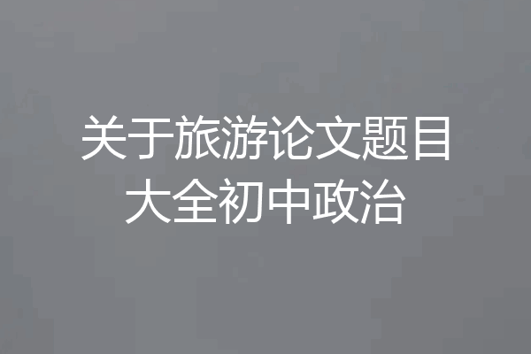 关于旅游论文题目大全初中政治