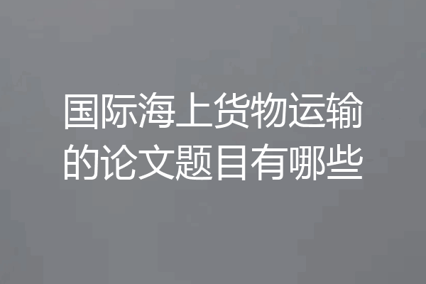 国际海上货物运输的论文题目有哪些