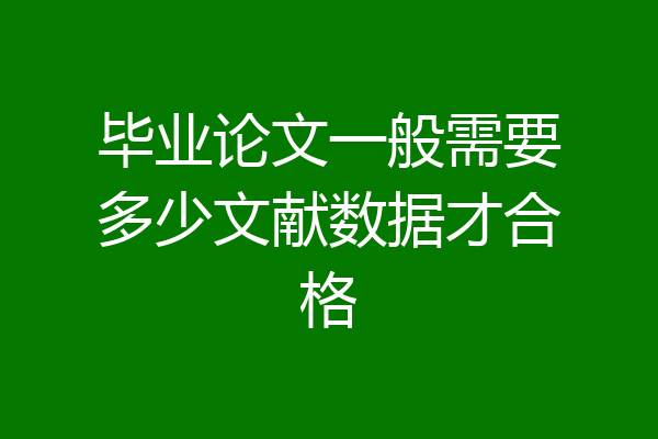 毕业论文一般需要多少文献数据才合格