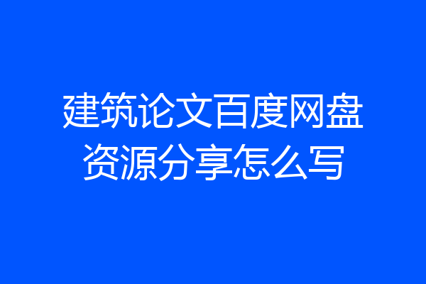 建筑论文百度网盘资源分享怎么写
