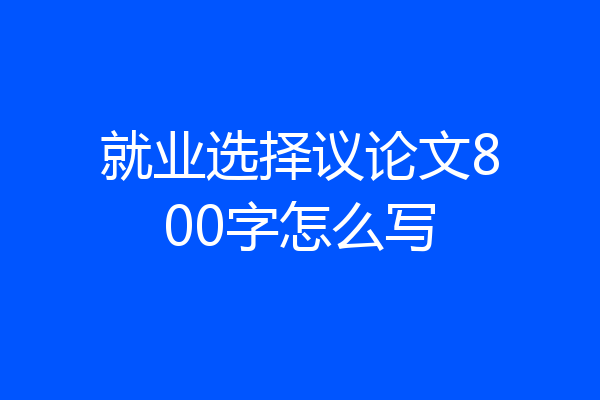就业选择议论文800字怎么写