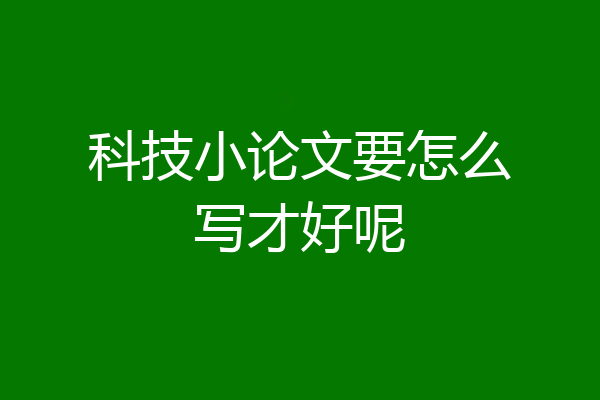 科技小论文要怎么写才好呢