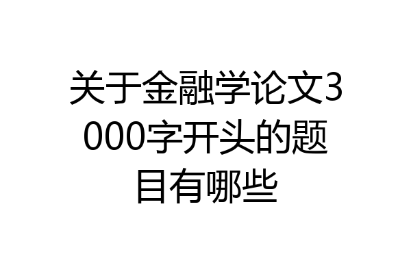 关于金融学论文3000字开头的题目有哪些