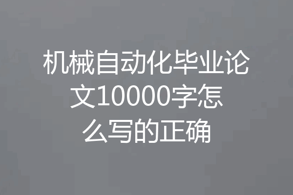 机械自动化毕业论文10000字怎么写的正确