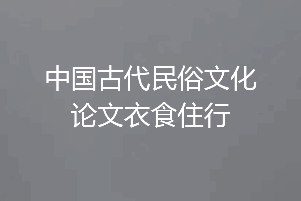 中国古代民俗文化论文衣食住行