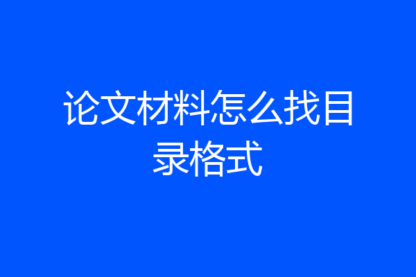 论文材料怎么找目录格式