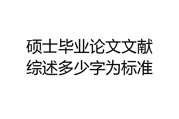 硕士毕业论文文献综述多少字为标准
