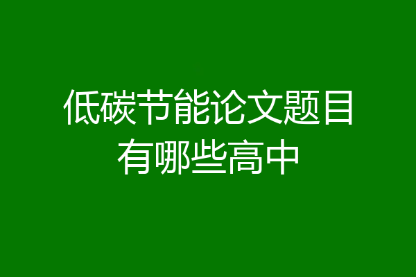 低碳节能论文题目有哪些高中