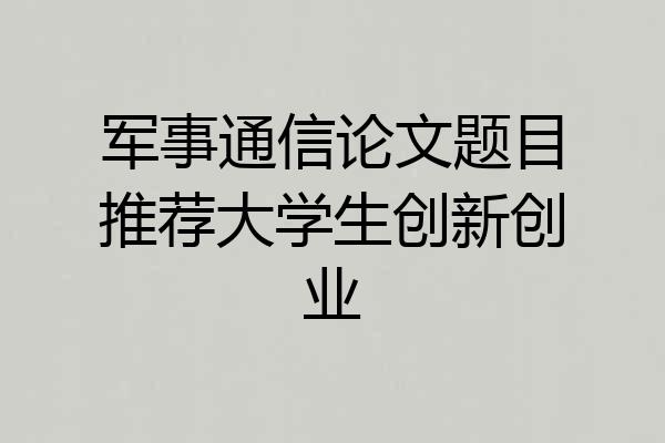 军事通信论文题目推荐大学生创新创业
