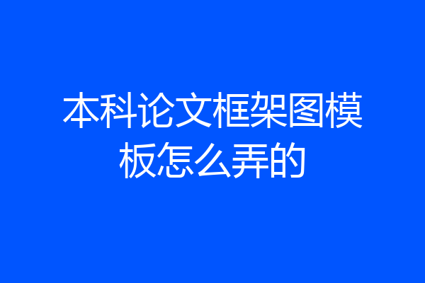 本科论文框架图模板怎么弄的