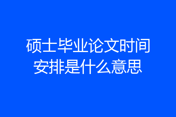 硕士毕业论文时间安排是什么意思