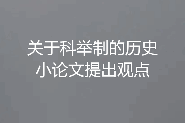 关于科举制的历史小论文提出观点
