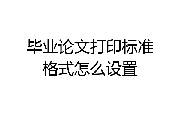 毕业论文打印标准格式怎么设置