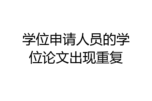 学位申请人员的学位论文出现重复