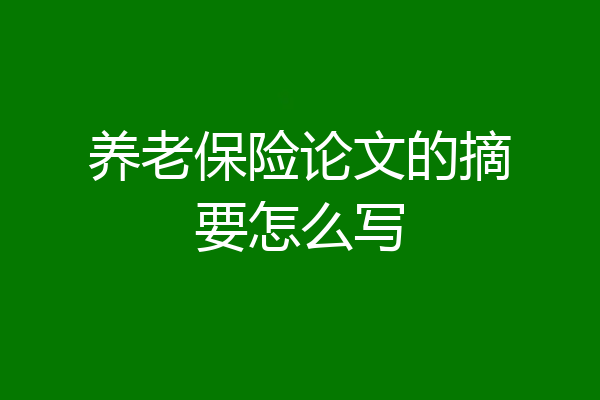 养老保险论文的摘要怎么写