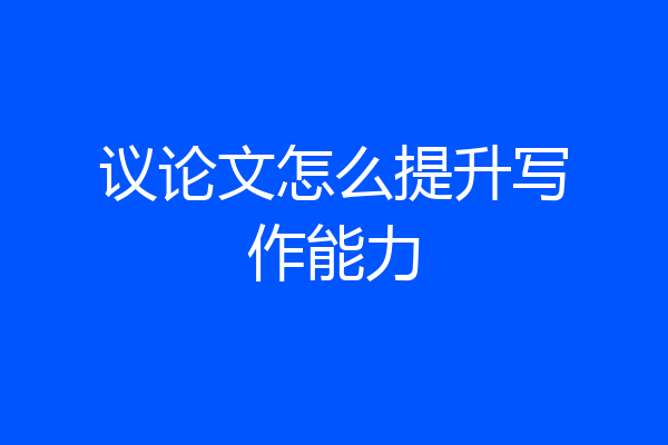 议论文怎么提升写作能力