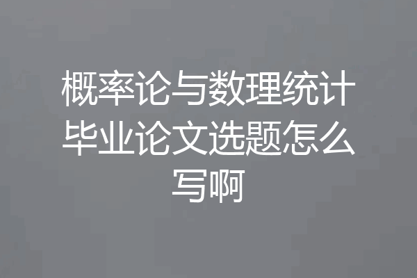 概率论与数理统计毕业论文选题怎么写啊