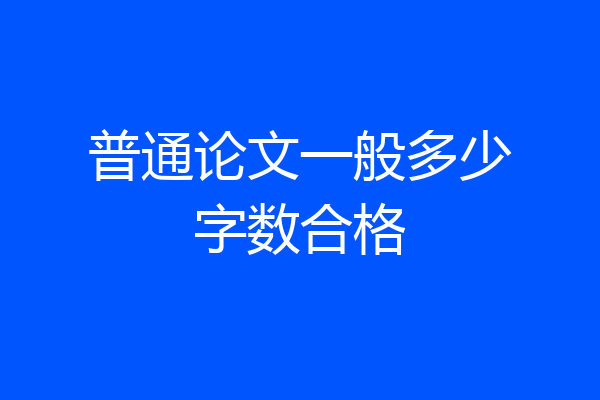 普通论文一般多少字数合格