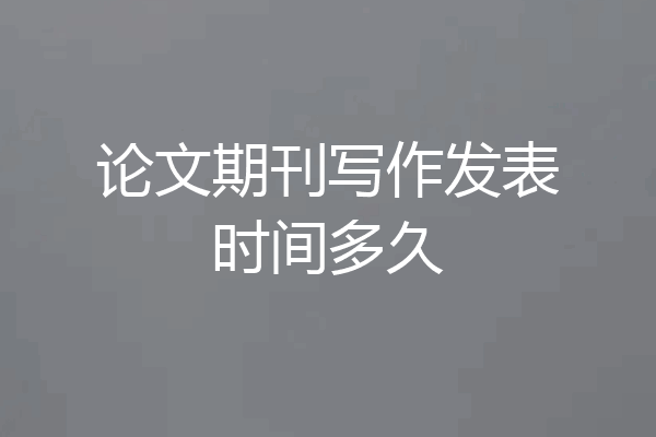 论文期刊写作发表时间多久