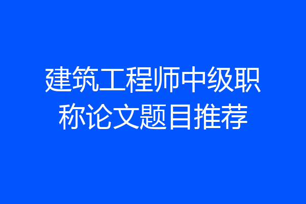 建筑工程师中级职称论文题目推荐