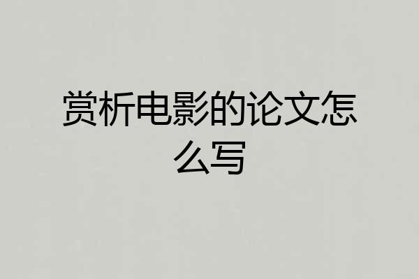 赏析电影的论文怎么写
