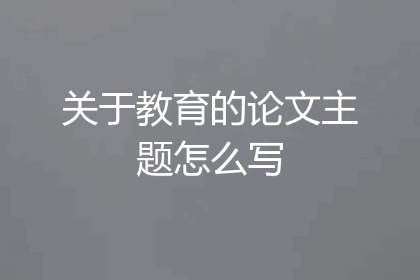 关于教育的论文主题怎么写