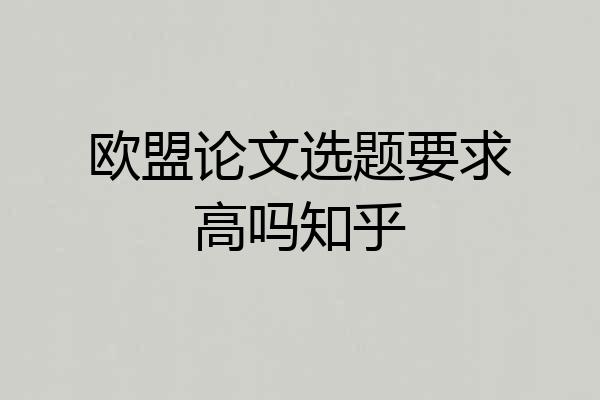 欧盟论文选题要求高吗知乎