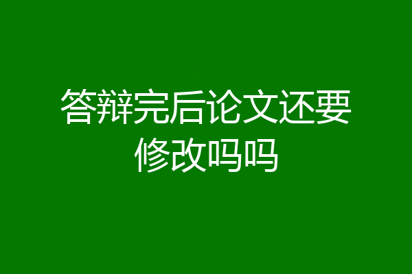 答辩完后论文还要修改吗吗