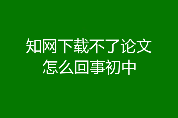 知网下载不了论文怎么回事初中
