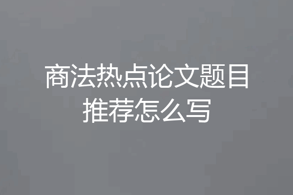 商法热点论文题目推荐怎么写