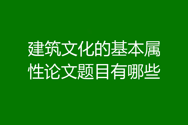 建筑文化的基本属性论文题目有哪些