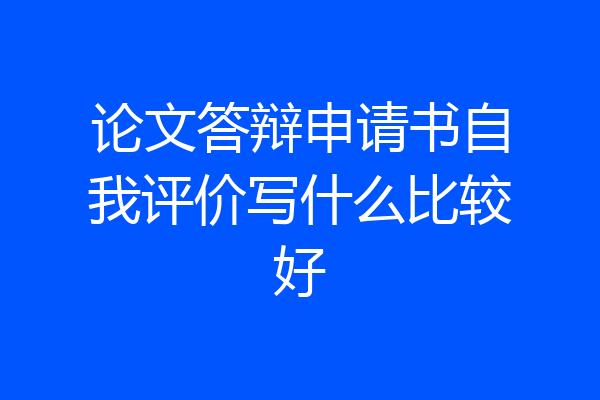 论文答辩申请书自我评价写什么比较好