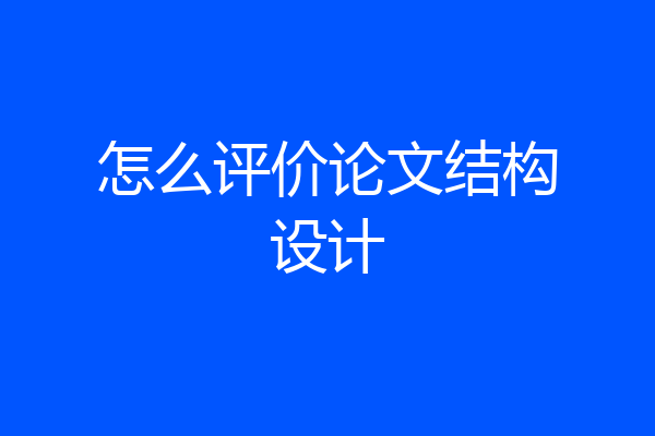 怎么评价论文结构设计