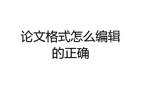 论文格式怎么编辑的正确