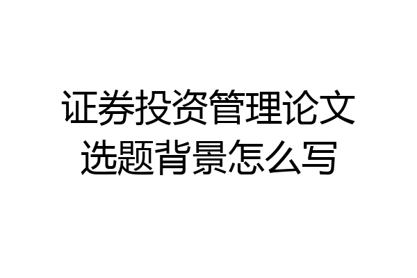 证券投资管理论文选题背景怎么写